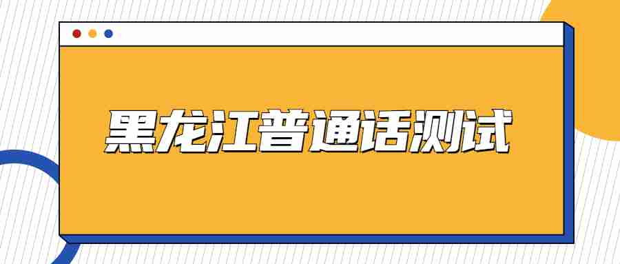 關(guān)于組織2022年黑龍江社會(huì)考生秋季普通話(huà)水平測(cè)試報(bào)名的通知