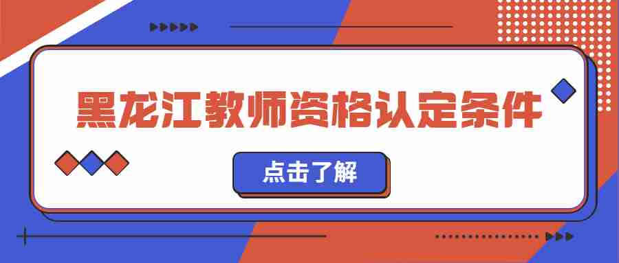 2022下半年黑龍江教師資格認(rèn)定條件